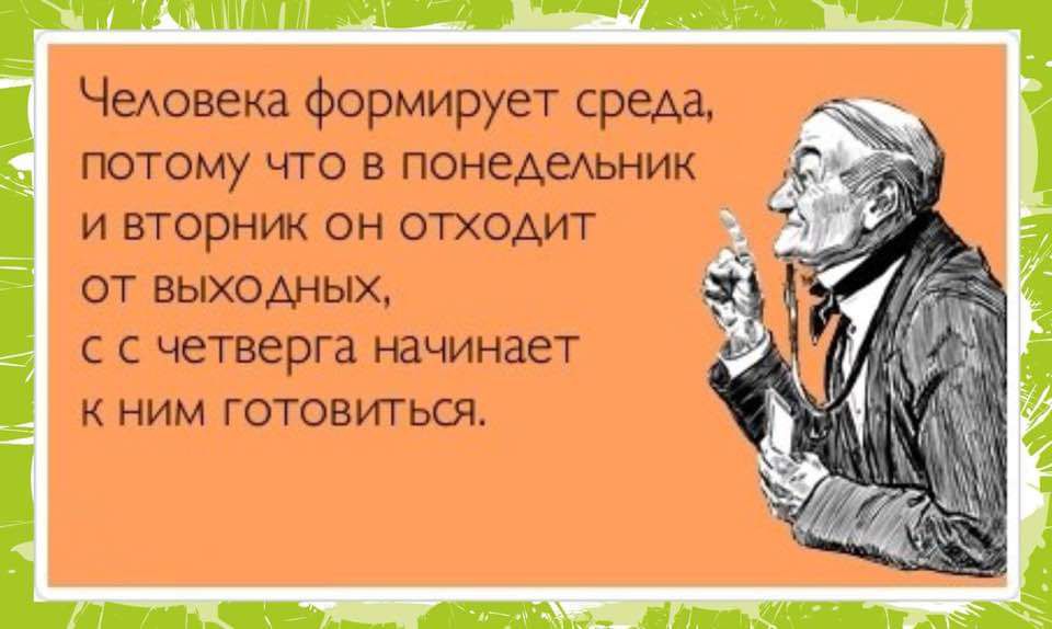 Человека формирует среда потому что в понедельник ивторник он отходит от ВЫХОДНЫХ сс четверга начинает К НИМ ГОТОВИТЬСЯ