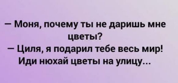 Моня почему ты не даришь мне цветы Циля я подарил тебе весь мир Иди нюхай цветы на улицу