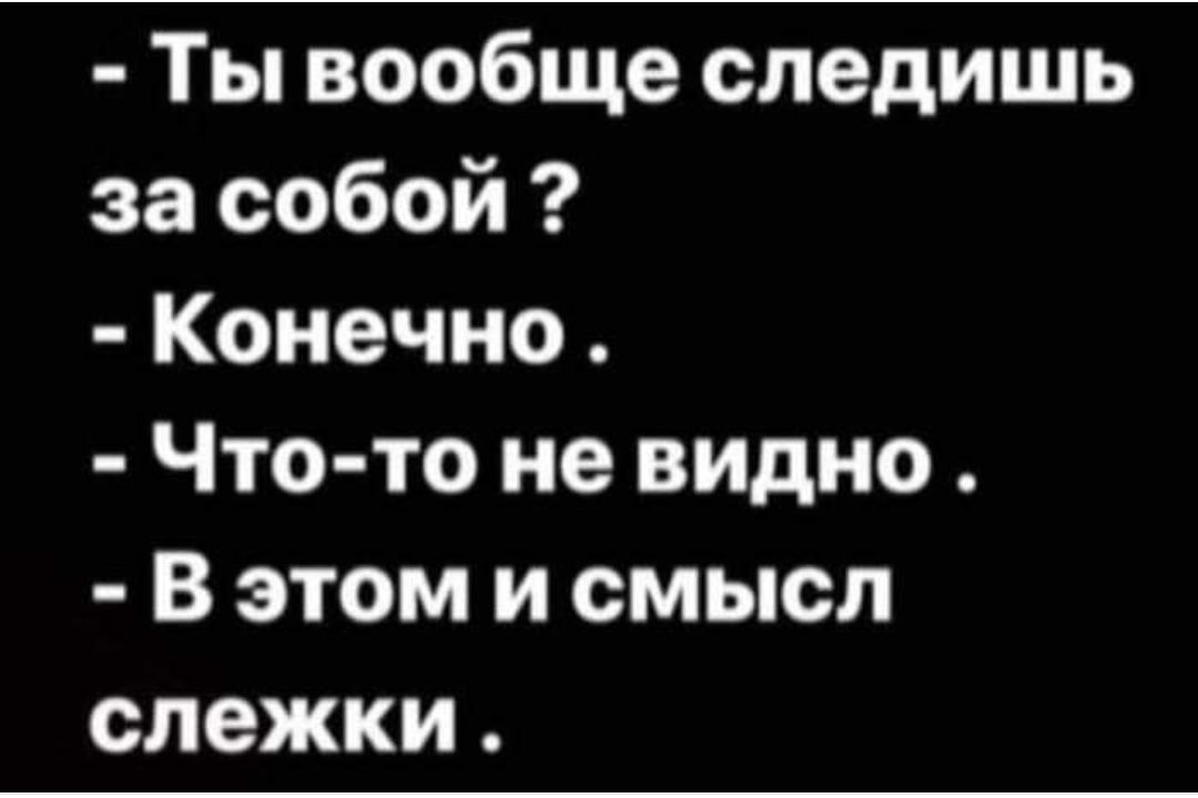 Ты вообще следишь за собой Конечно Что то не видно В этом и смысл слежки