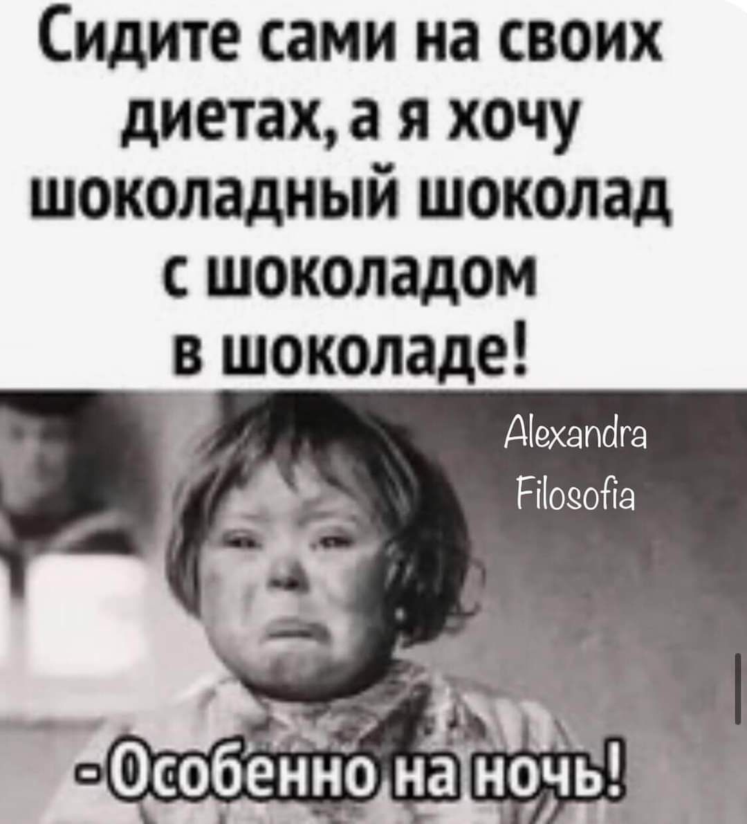 Сидите сами на своих диетах а я хочу шоколадный шоколад сшоколадом в шоколаде Ахапфга Росова