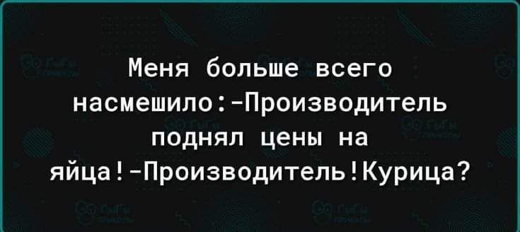 Меня больше всего насмешило Производитель поднял цены на яйца Производитель Курица