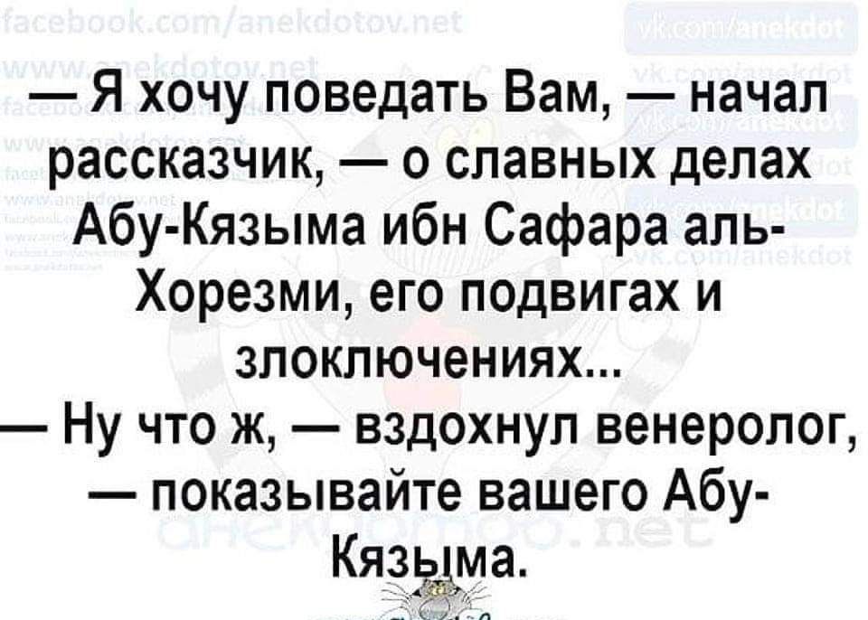 Я хочу поведать Вам начал рассказчик о славных делах Абу Кязыма ибн Сафара аль Хорезми его подвигах и злоключениях Ну что ж вздохнул венеролог показывайте вашего Абу Кязыма