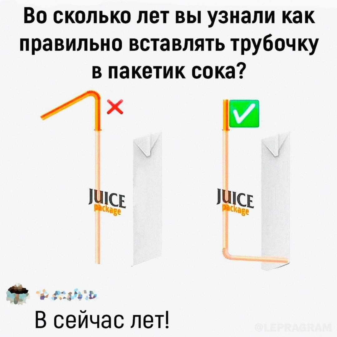 Во сколько лет вы узнали как правильно вставлять трубочку в пакетик сока х Е 19 Й с сиеь В сейчас лет