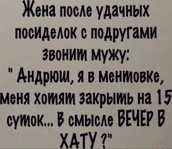 Жена поеле удачных поеиделок с подругами ЗВонИМ Мужу Андрюм Я в ментовке Меня хомя закрымь на 15 сумок В смысле ВЕЧЕР В ХАТУ 7