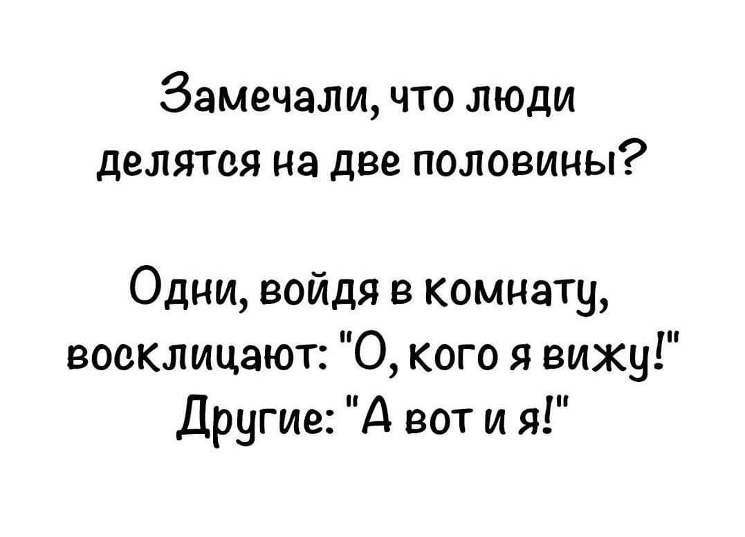 ЗЗМЗЧЗЛИ что люди делятся на две половины Одни войдя в комнату восклицают О кого я вижу Другие А вот и я