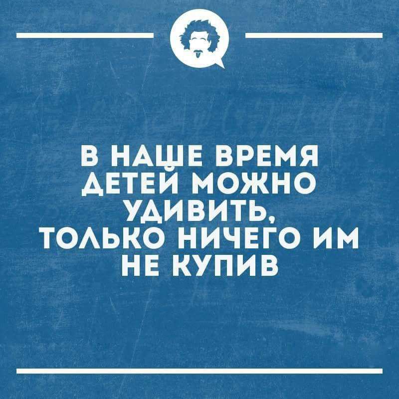 __ В НАШЕ ВРЕМЯ АЕТЕЙ МОЖНО УДИВИТЬ ТОЛЬКО НИЧЕГО ИМ НЕ КУПИВ