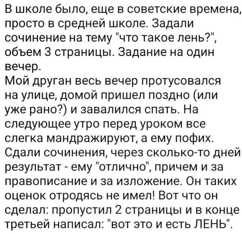 В школе было еще в советские времена просто в средней школе Задали сочинение на тему что такое лень объем 3 страницы Задание на один вечер Мой друган весь вечер протусовался на улице домой пришел поздно или уже рано и завалился спать На следующее утро перед уроком все слегка мандражируют а ему пофих Сдали сочинения через сколько то дней результат е