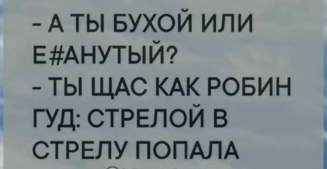 АТЫ БУХОЙ ИЛИ ЕАНУТЫЙ ТЫ ЩАС КАК РОБИН ГУД СТРЕЛОЙ В СТРЕЛУ ПОПАЛА