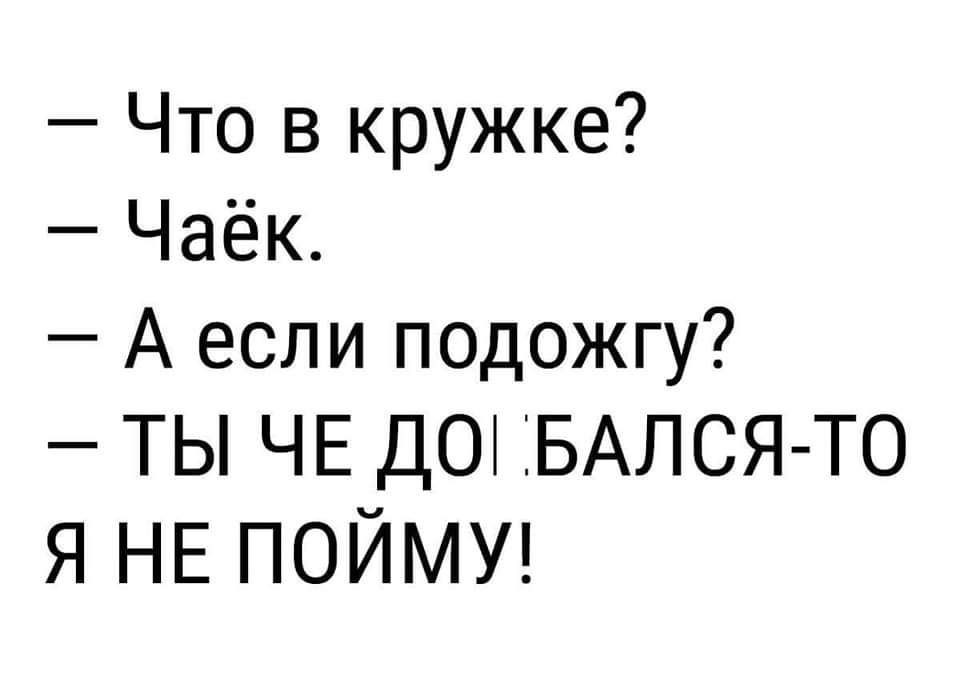 Что в кружке Чаёк Аесли подожгу ТЫ ЧЕ ДОБАЛСЯ ТО Я НЕ ПОЙМУ