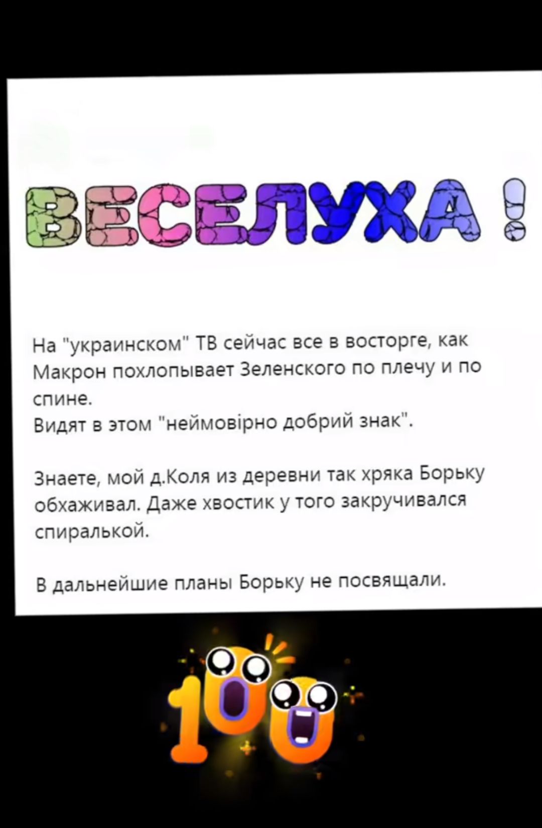 краинском ТВ сейчас все в восторге как Макрон похлопывает Зеленского по плечу и по спине Видят в этом неймоврно добрий знак Знаете мой дКоля из деревни так хряка Борьку обхаживал Даже хвостик у того закручивался спиралькой В дальнейшие планы Борьку не посвящали