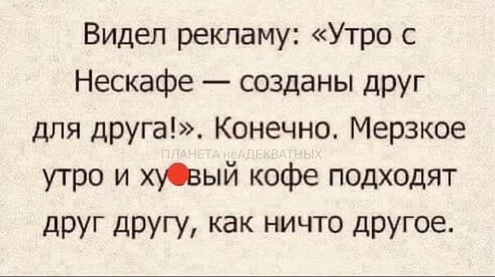 Видел рекламу Утро с Нескафе созданы друг для друга Конечно Мерзкое утро и хувый кофе подходят друг другу как ничто другое