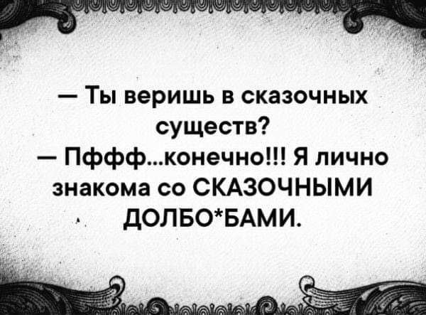 Ты веришь в сказочных существ Пфффконечно Я лично знакома со СКАЗОЧНЫМИ ДОЛБОБАМИ А ё