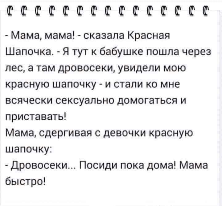 сС Мама мама сказала Красная Шапочка Я тут к бабушке пошла через лес а там дровосеки увидели мою красную шапочку и стали ко мне всячески сексуально домогаться и приставать Мама сдергивая с девочки красную шапочку Дровосеки Посиди пока дома Мама быстро