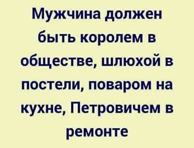 Мужчина должен быть королем в обществе шлюхой в постели поваром на кухне Петровичем в ремонте