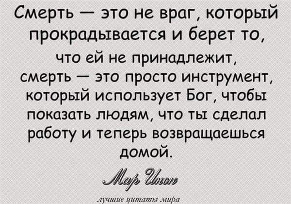 Смерть это не враг который прокрадывается и берет то что ей не принадлежит смерть это просто инструмент который использует Бог чтобы показать людям что ты сделал работу и теперь возвращаешься домой у соаеце о одиоени оо