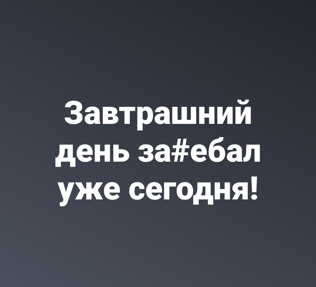 Завтрашний день заебал уже сегодня