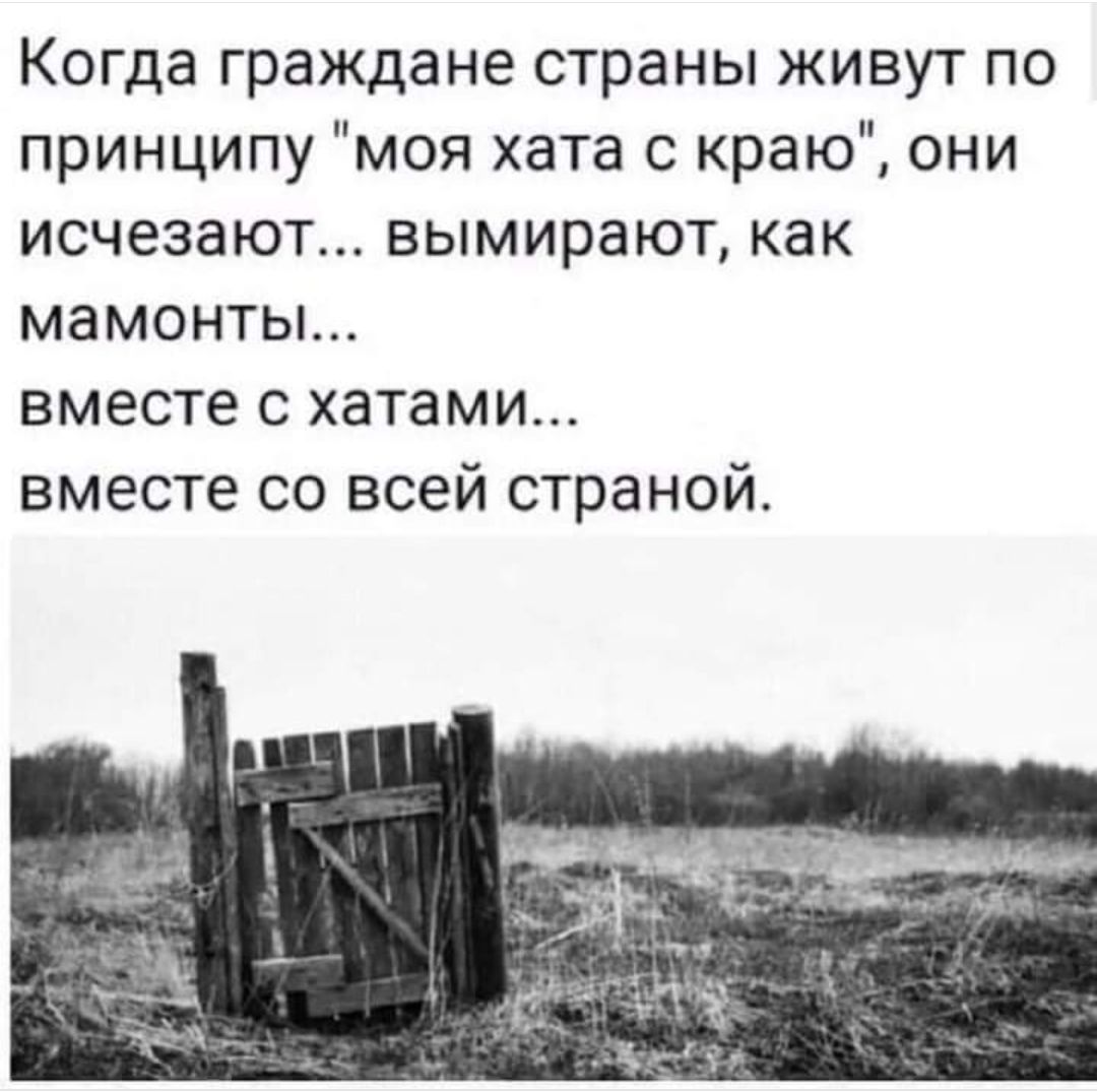 Когда граждане страны живут по принципу моя хата с краю они исчезают вымирают как мамонты вместе с хатами вместе со всей страной