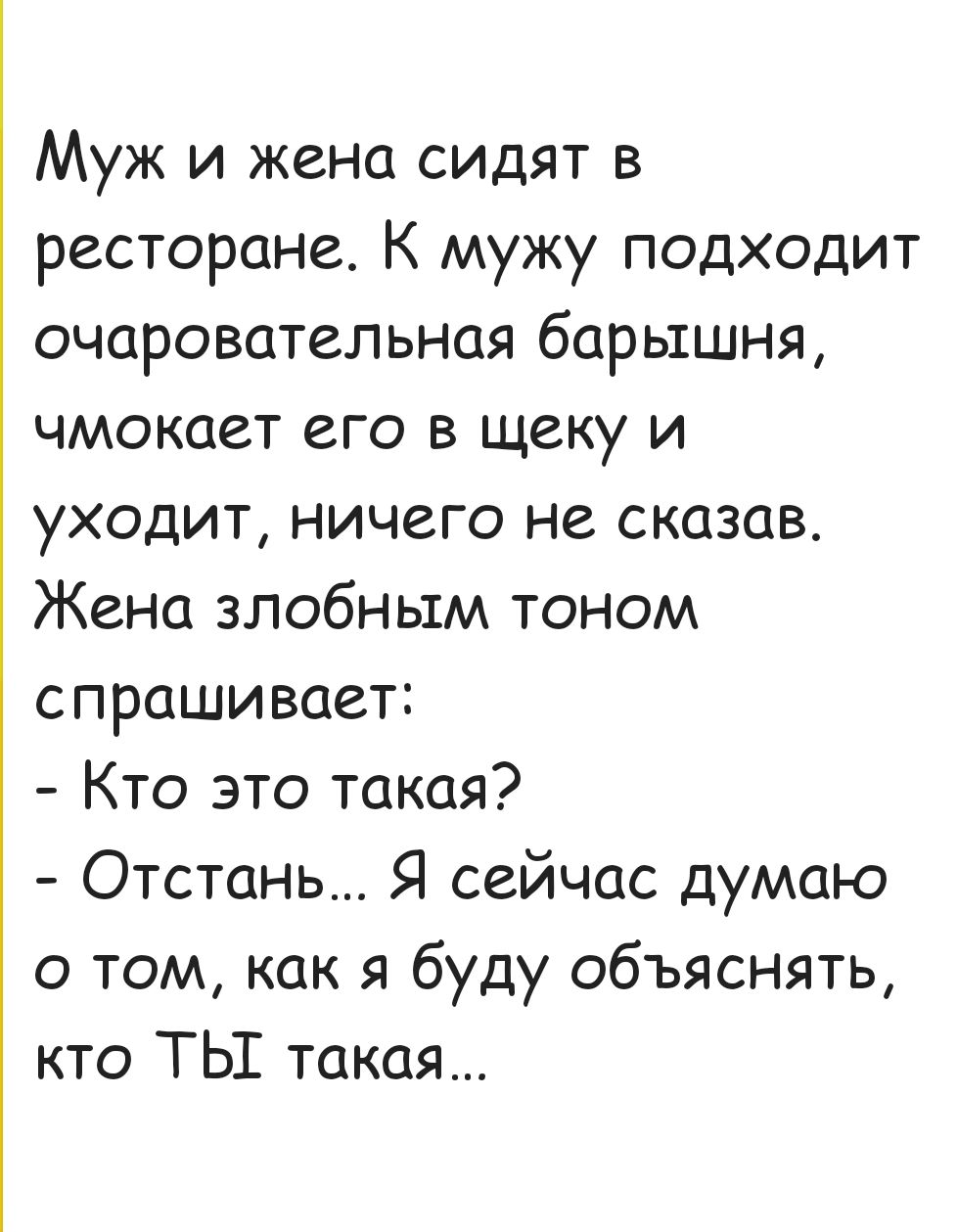 Муж и жена сидят в ресторане К мужу подходит очаровательная барышня чмокает его в щеку и уходит ничего не сказав Жена злобным тоном спрашивает Кто это такая Отстань Я сейчас думаю о том как я буду объяснять кто ТЫ такая