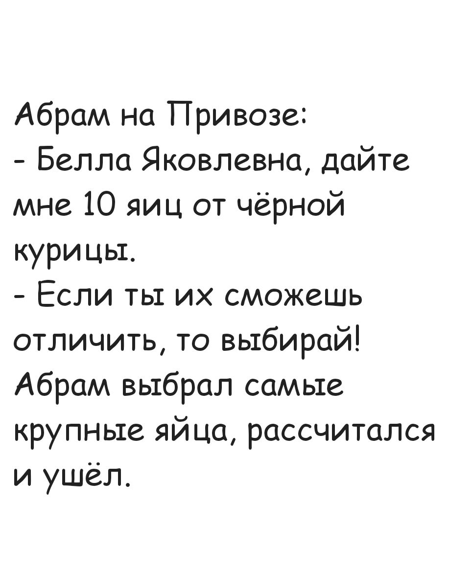 Абрам на Привозе Белла Яковлевна дайте мне 10 яиц от чёрной курицы Если ты их сможешь отличить то выбирай Абрам выбрал самые крупные яйца рассчитался и ушёл