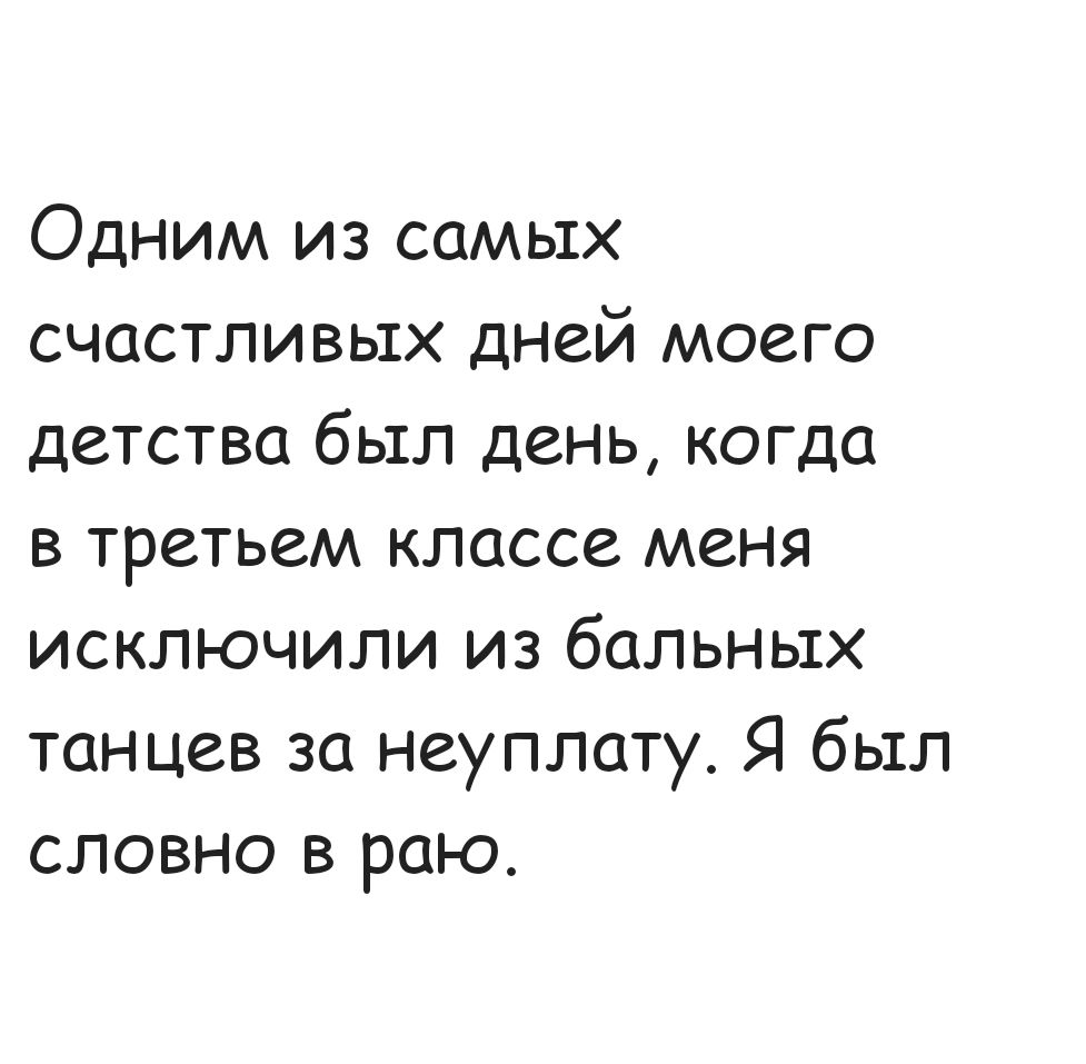 Одним из самых счастливых дней моего детства был день когда в третьем классе меня исключили из бальных танцев за неуплату Я был словно в раю