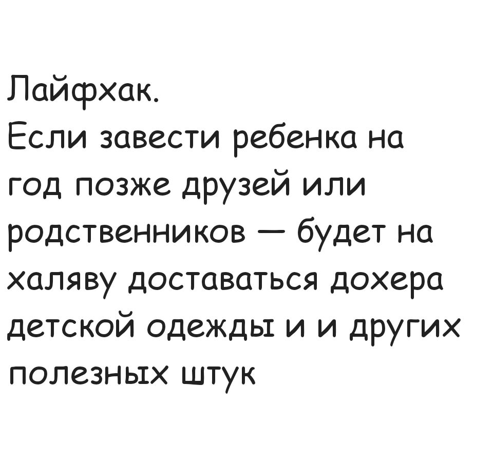 Лайсфрхак Если завести ребенка на год позже друзей или родственников будет на халяву доставаться дохера детской одежды и и других полезных штук