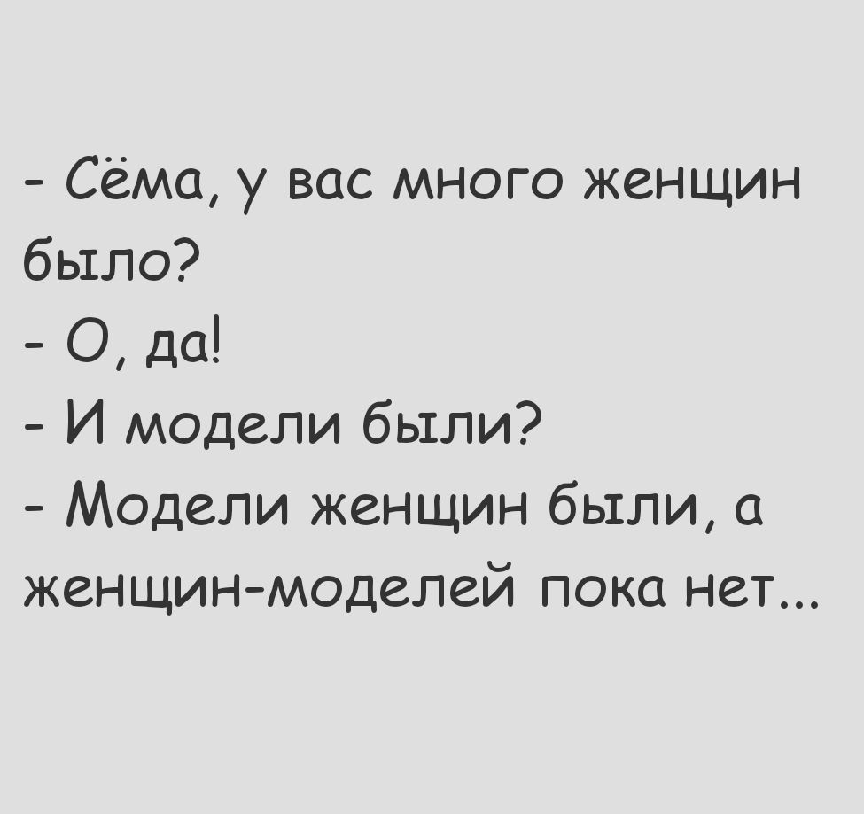 Сёма у вас много женщин было О да И модели были Модели женщин были а женщин моделей пока нет