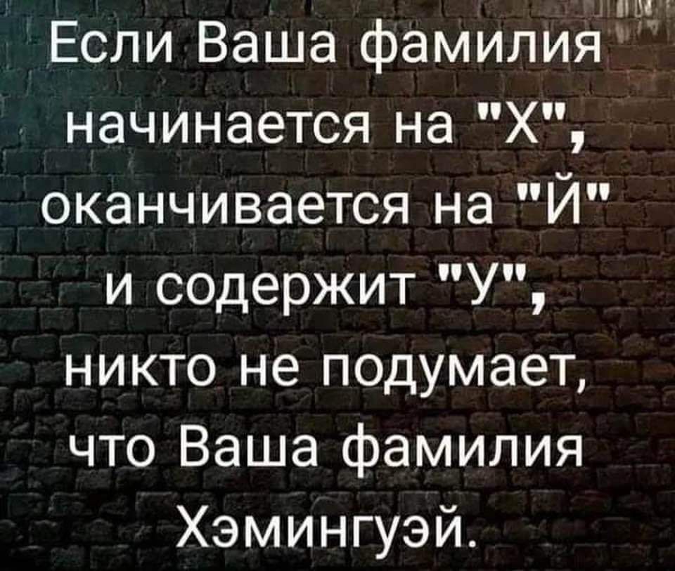 Если Ваша фамилия ы начинается на Х оканчивается на Й и содержит У никто не подумает что Ваша фамилия Хэмингуэй