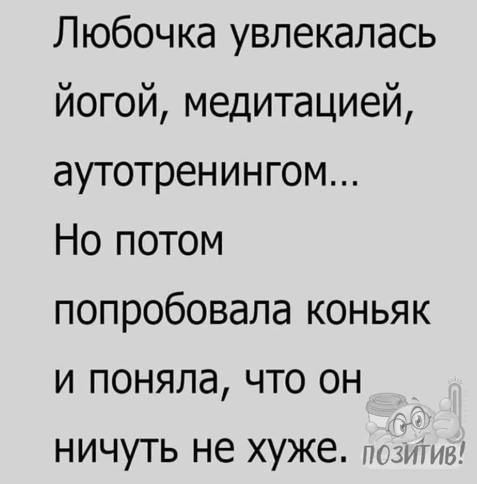 Любочка увлекалась йогой медитацией аутотренингом Но потом попробовала коньяк и поняла что он ничуть не хуже псзи