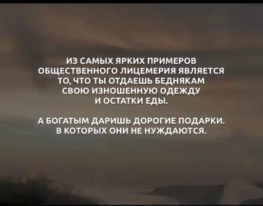 ИЗ САМЫХ ЯРКИХ ПРИМЕРОВ ОБЩЕСТВЕННОГО ЛИЦЕМЕРИЯ ЯВЛЯЕТСЯ ТО ЧТО ТЫ ОТДАЕШЬ БЕДНЯКАМ СВОЮ ИЗНОШЕННУЮ ОДЕЖДУ И ОСТАТКИ ЕДЫ А БОГАТЫМ ДАРИШЬ ДОРОГИЕ ПОДАРКИ В КОТОРЫХ ОНИ НЕ НУЖДАЮТСЯ