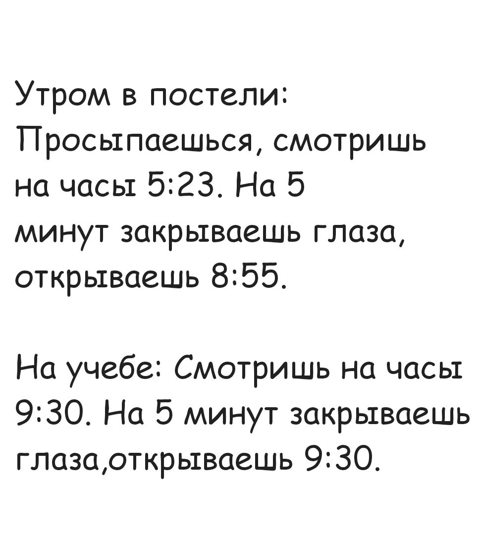 Утром в постели Просыпаешься смотришь на часы 523 На 5 минут закрываешь глаза открываешь 855 На учебе Смотришь на часы 930 На 5 минут закрываешь глазаоткрываешь 930