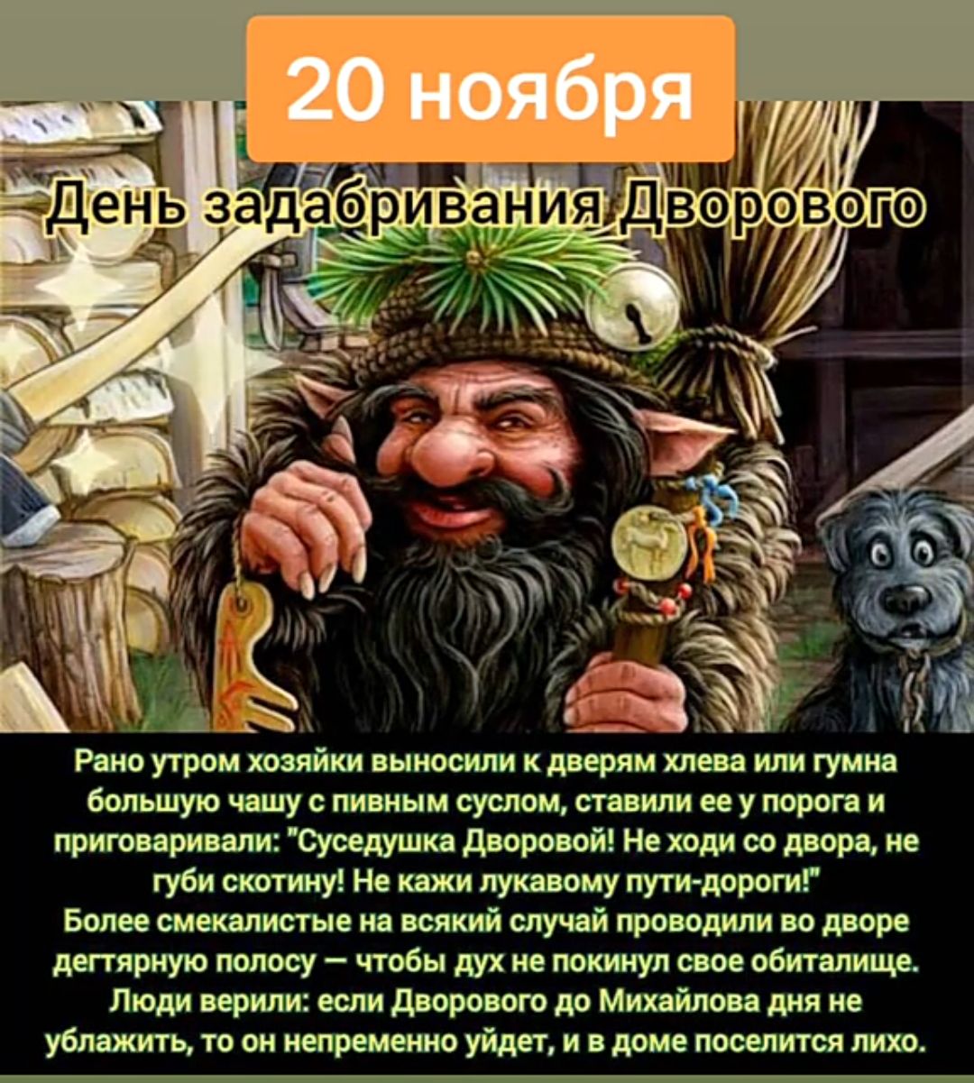Рано утром хозяйки выносили к дверям хлева или гумна большую чашу с пивным суслом ставили ее у порога и приговаривали Суседушка Дворовой Не ходи со двора не туби скотину Не кажи лукавому пути дороги Более смекалистые на всякий случай проводили во дворе дегтярную полосу чтобы дух не покинул свое обиталище Люди верили если Дворового до Михайлова дня 