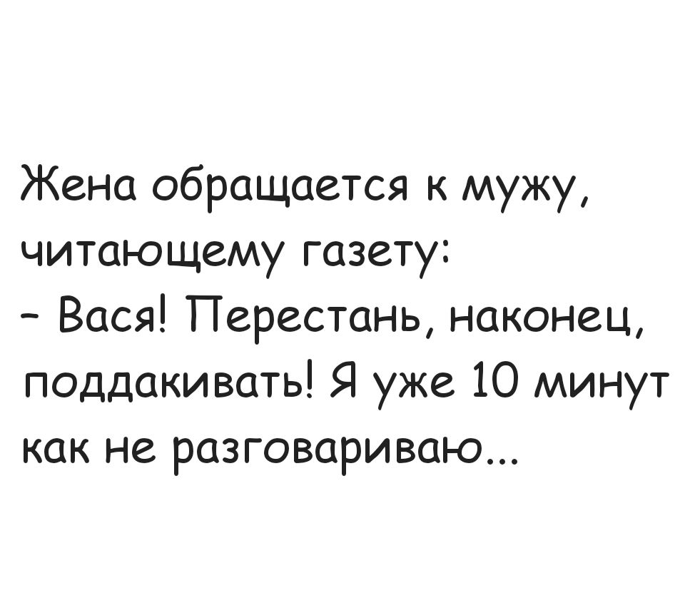 Жена обращается к мужу читающему газету Вася Перестань наконец поддакивать Я уже 10 минут как не разговариваю