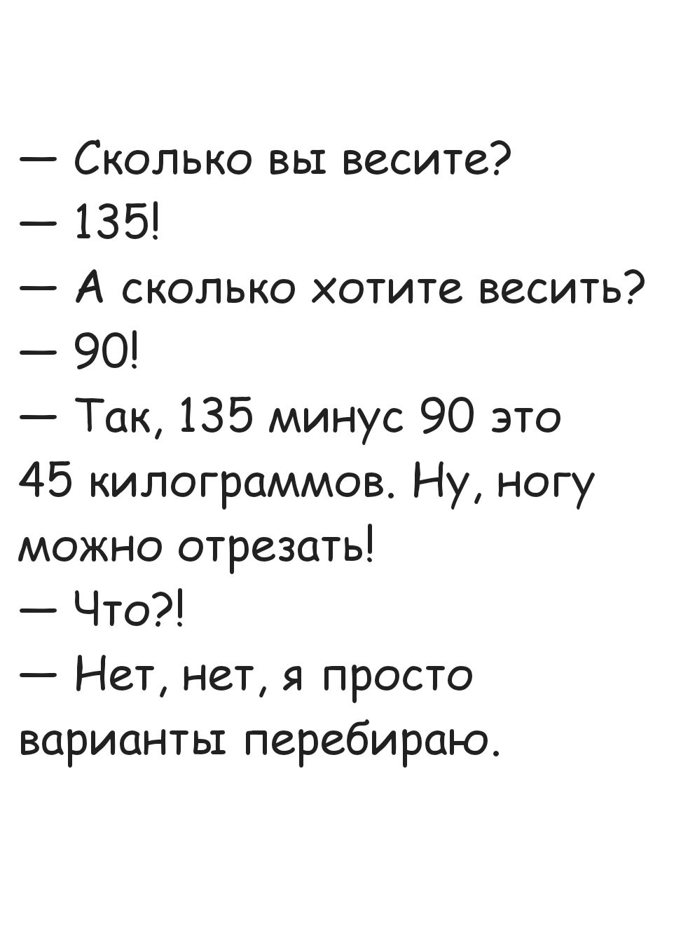 Сколько вы весите 135 А сколько хотите весить 90 Так 135 минус 90 это 45 килограммов Ну ногу можно отрезать Что Нет нет я просто варианты перебираю