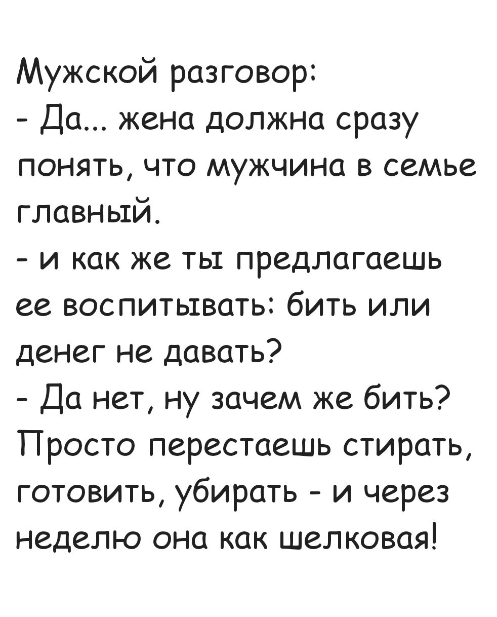 Мужской разговор Да жена должна сразу понять что мужчина в семье главный и как же ты предлагаешь ее воспитывать бить или денег не давать Да нет ну зачем же бить Просто перестаешь стирать готовить убирать и через неделю она как шелковая