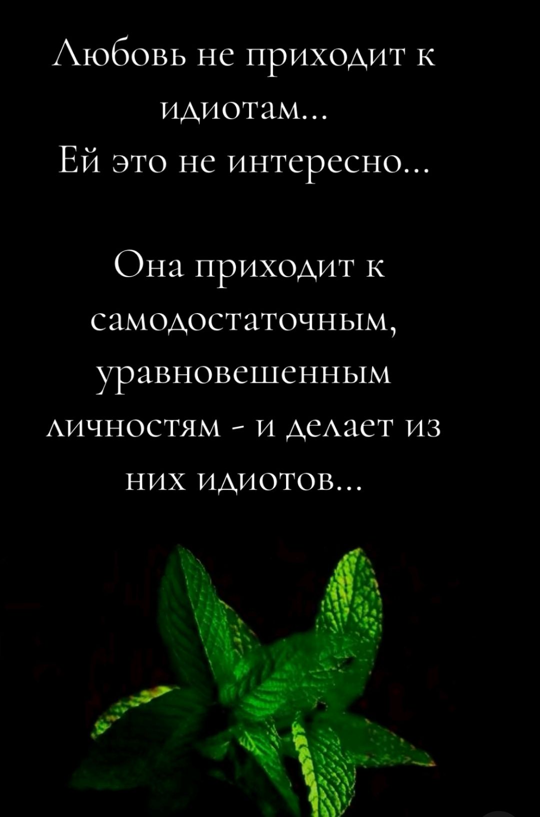 Аюбовь не приходит к идиотам ЕЙ это не интерссно Она приходит к самодостаточным уравновешенным личностям и делает из НИХ ИдИОТоОВ