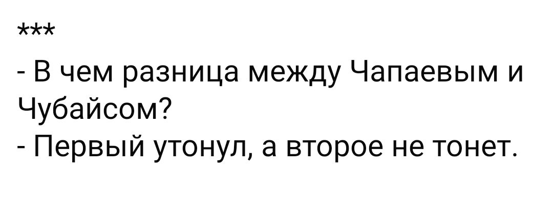 жжж В чем разница между Чапаевым и Чубайсом Первый утонул а второе не тонет