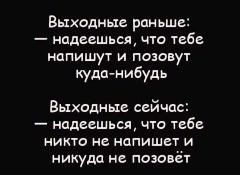 Выходные раньше надеешься что тебе напишут и позовут куда нибудь Выходные сейчас надеешься что тебе никто не напишет и никуда не позовёт