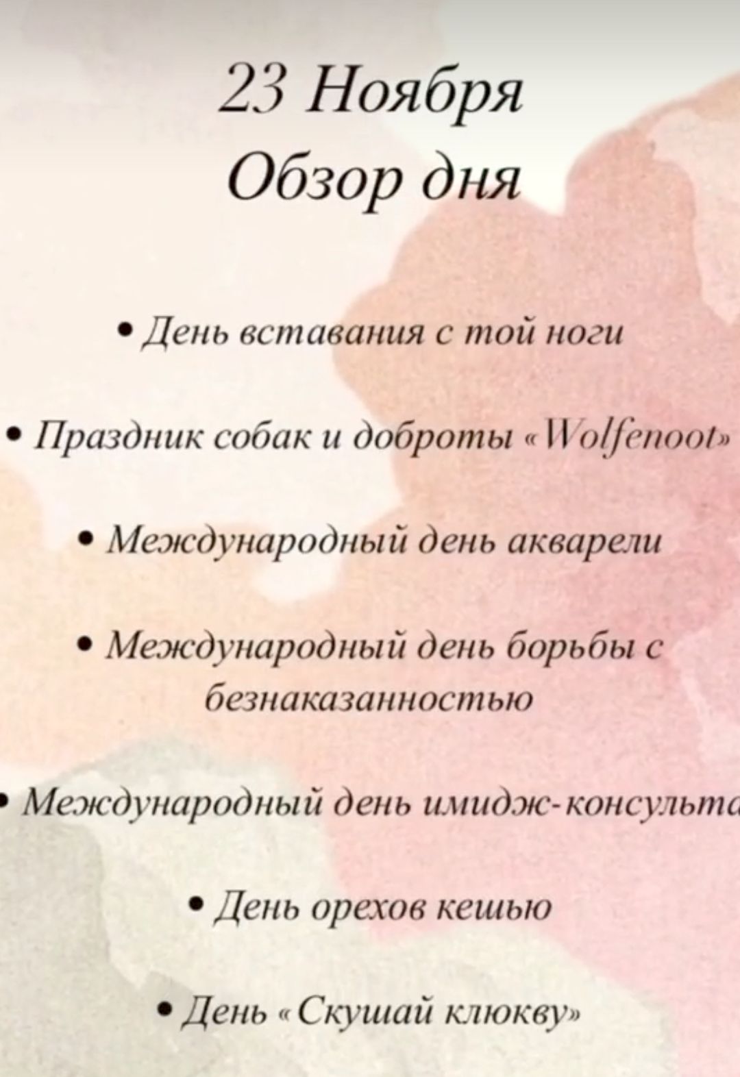 23 Ноября Обзор дня День вставания с той ноги Праздник собак и доброты Моёпод Международный день акварели Международный день борьбы с безпаказанпастью Международный день имидж консульт День орехов кешью День Скушай клюкву