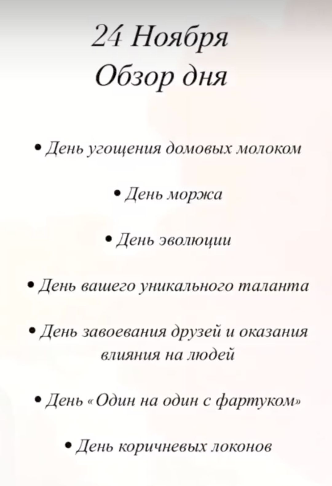 24 Ноября Обзор дня ДЁП уеощения домовых молоком День моржа День эволюции День вашего уникального таланта День завоевания друзей и оказания влияния на людей День Один на один с фартуком День коричневых локонов