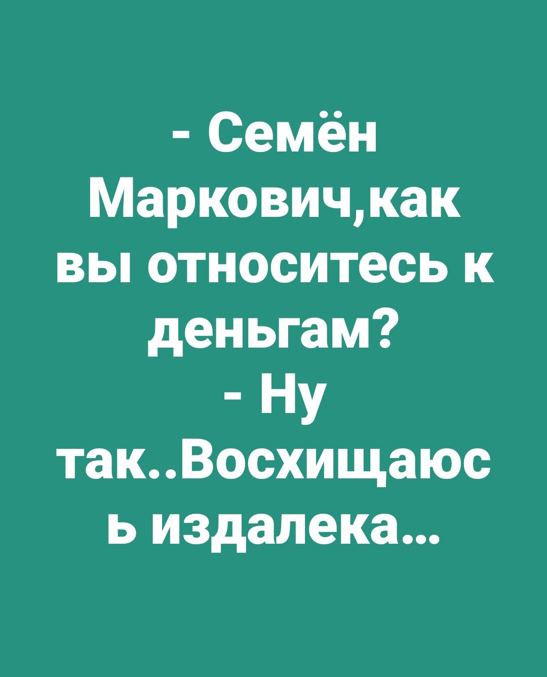 Семён Марковичкак вы относитесь к деньгам НУ такВосхищаюс ь издалека