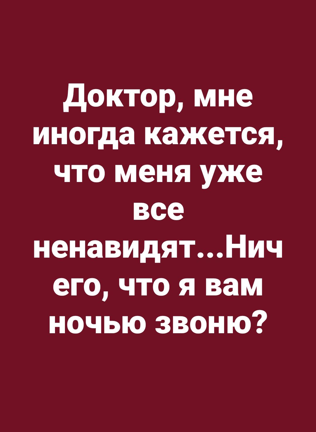 Доктор мне иногда кажется что меня уже все ненавидятНич его что я вам ночью звоню