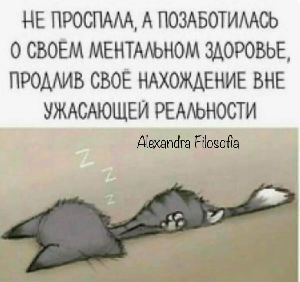 НЕ ПРОСПАЛА А ПОЗАБОТИЛАСЬ 0 СВОЕМ МЕНТАЛЬНОМ ЗДОРОВЬЕ ПРОДЛИВ СВОЁ НАХОЖДЕНИЕ ВНЕ УЖАСАЮЩЕЙ РЕАЛЬНОСТИ