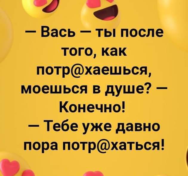 б я Вась ты после того как потрхаешься моешься в душе Конечно Тебе уже давно пора потрхаться