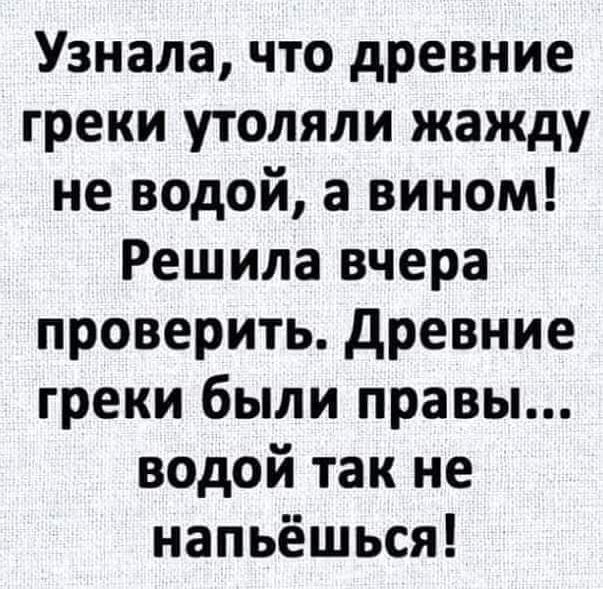 Узнала что древние греки утоляли жажду не водой а вином Решила вчера проверить Древние греки были правы водой так не напьёшься