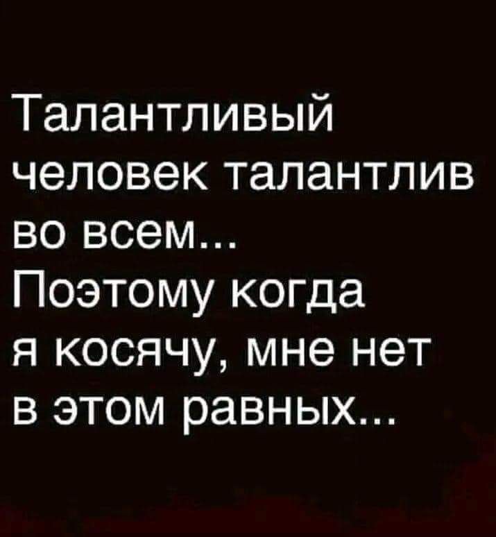 Талантливый человек талантлив во всем Поэтому когда я косячу мне нет в этом равных