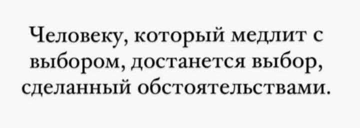 Человеку который медлит с выбором достанется выбор сделанный обстоятельствами