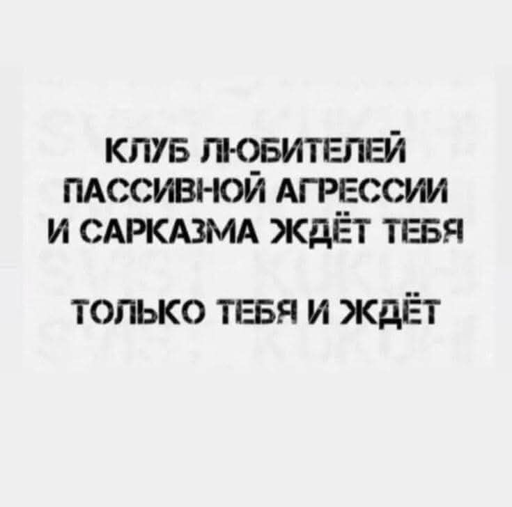 КЛУБ ЛЮБИТЕЛЕЙ ПАССИВНОЙ АГРЕССИИ И САРКАЗМА ЖДЁТ ТЕБЯ ТОЛЬКО ТЕБЯ И ЖдДЁТ