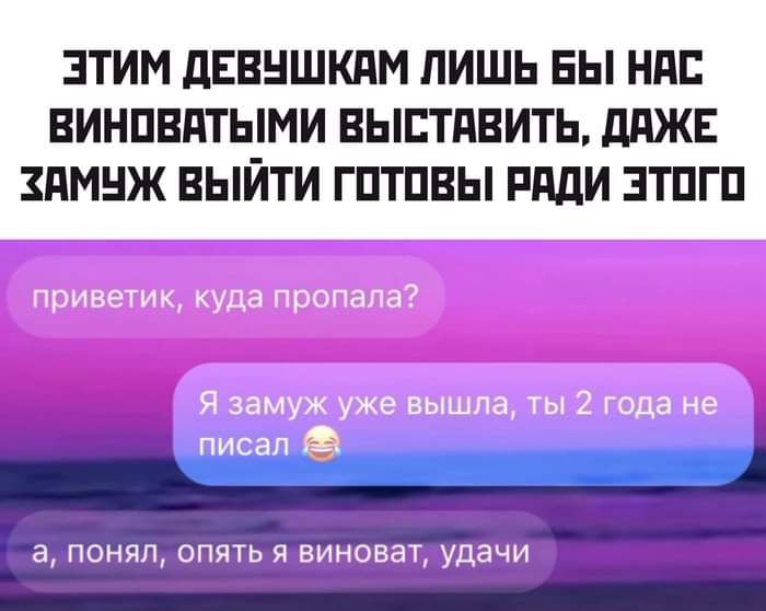 ЭТИМ ДЕВУШКАМ ЛИШЬ БЫ НАС ВИНОВАТЫЬММИ ВЫСТАВИТЬ ДАЖЕ ХАМУЖ ВЫЙТИ ГОТОВЫ РАДИ ЭТОГО понял опять я виноват удачи