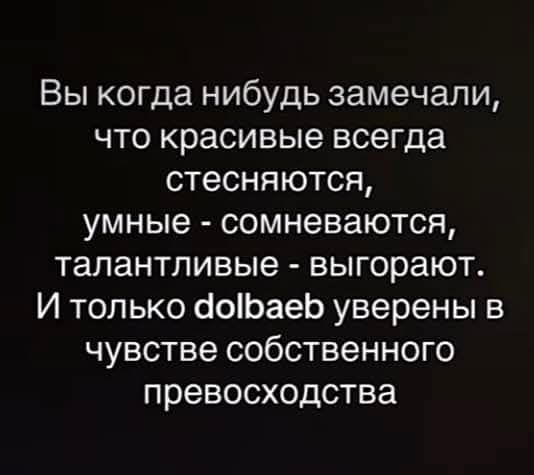Вы когда нибудь замечали что красивые всегда стесняются умные сомневаются талантливые выгорают И только аобаеб уверены в чувстве собственного превосходства