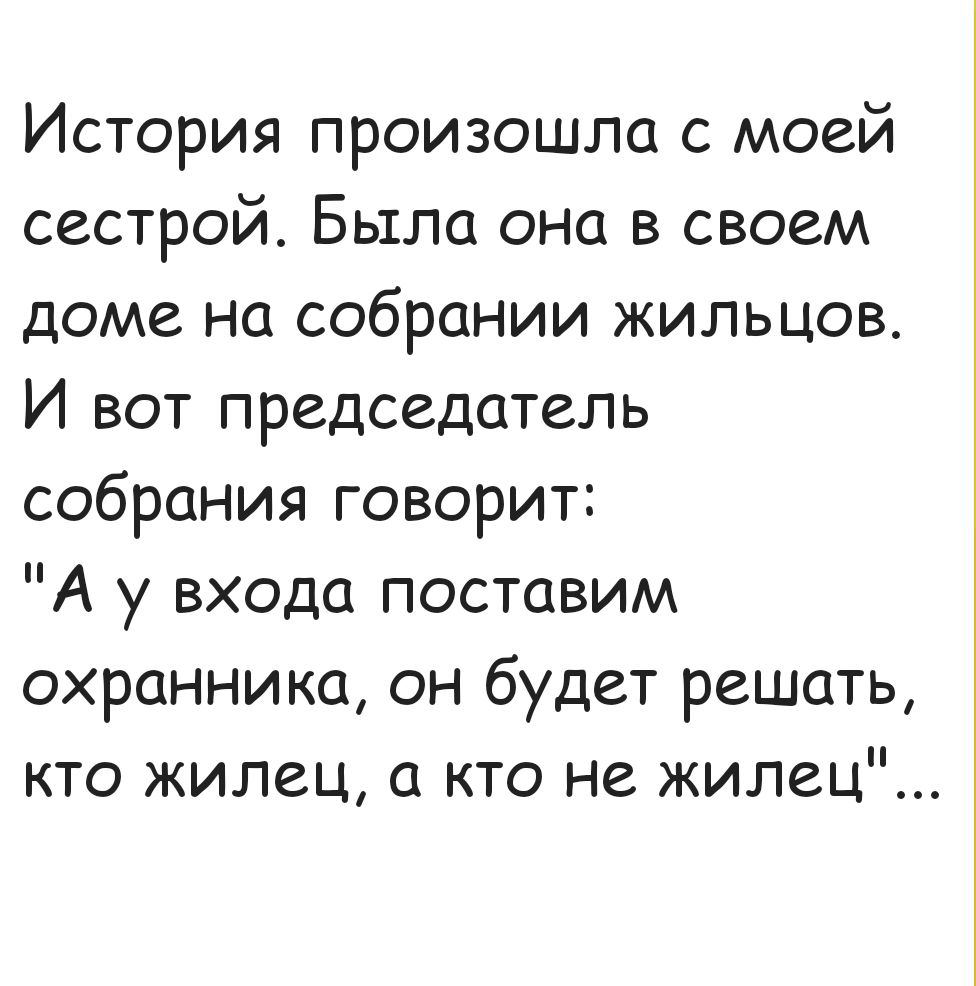 История произошла с моей сестрой Была она в своем доме на собрании жильцов И вот председатель собрания говорит А у входа поставим охранника он будет решать кто жилец а кто не жилец